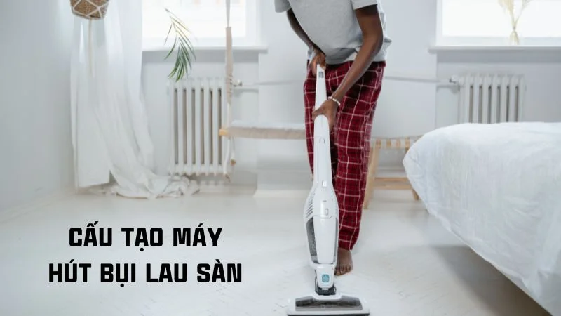 Cấu tạo máy hút bụi và nguyên lý hoạt động của máy hút bụi 23 Cấu tạo máy hút bụi lau sàn