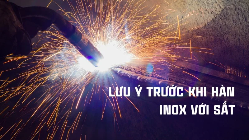 Sắt và inox có hàn được với nhau không? Cách hàn chuẩn 6 Lưu ý trước khi hàn inox với sắt