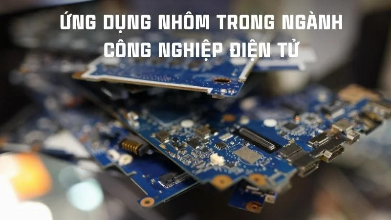 Nhôm có dẫn điện không? Kiến thức vật lý lớp 9 ai cũng nhầm 14 Ứng dụng nhôm trong ngành công nghiệp điện tử