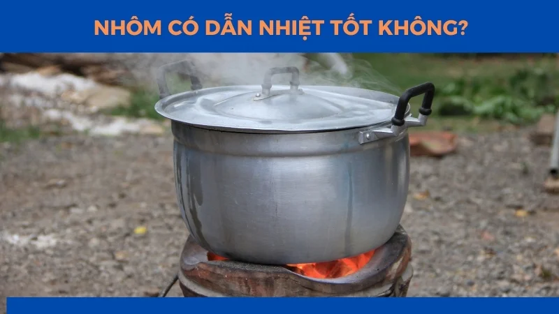 Nhôm có dẫn nhiệt tốt không? 