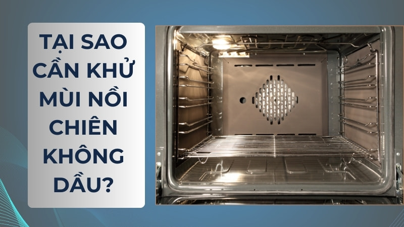10 cách khử mùi nồi chiên không dầu mới mua hiệu quả 8 Tại sao cần khử mùi nồi chiên không dầu?