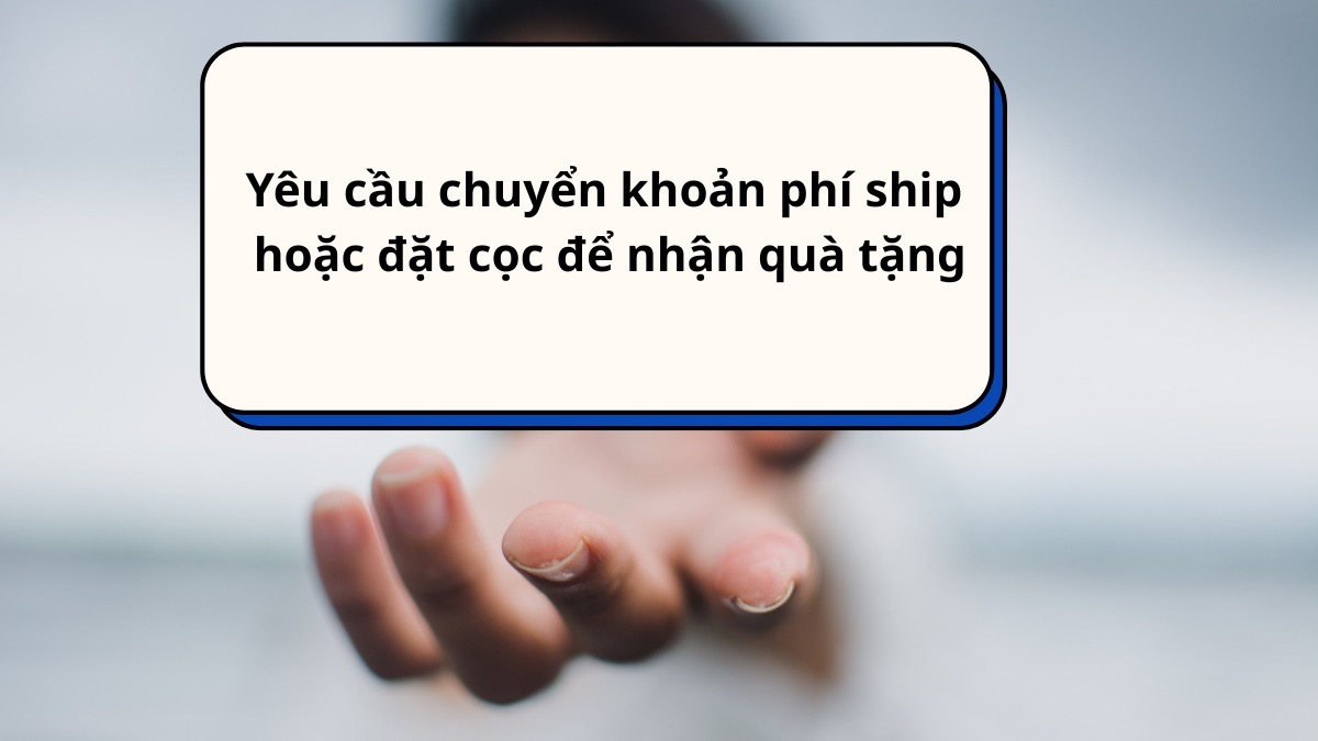 Yêu cầu chuyển khoản phí ship hoặc đặt cọc để nhận quà tặng