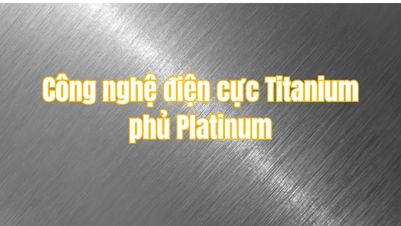 công nghệ máy lọc nước ion kiềm điện cực Titanium phủ Platinum
