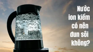 Giải đáp thắc mắc nước ion kiềm có nên đun sôi không?