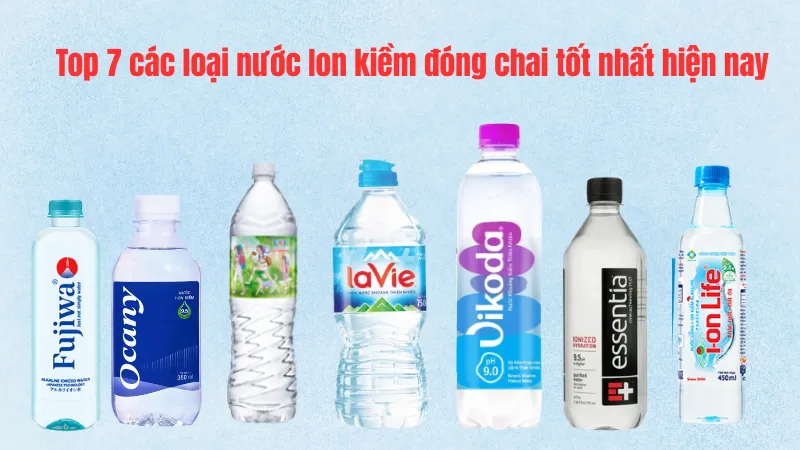 Top 7 các loại nước Ion kiềm đóng chai khách hàng tin dùng