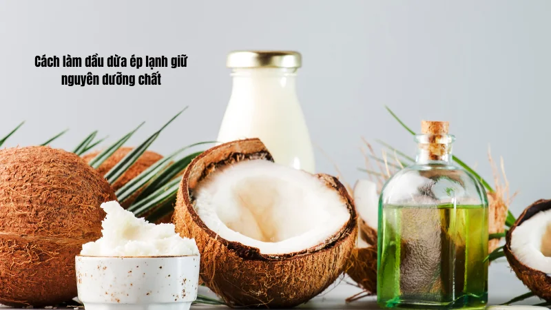 Cách làm dầu dừa ép lạnh giữ nguyên dưỡng chất